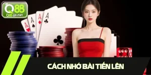 Cách Nhớ Bài Tiến Lên - Tổng Hợp Chia Sẻ Hay, Chuẩn Xác 100%