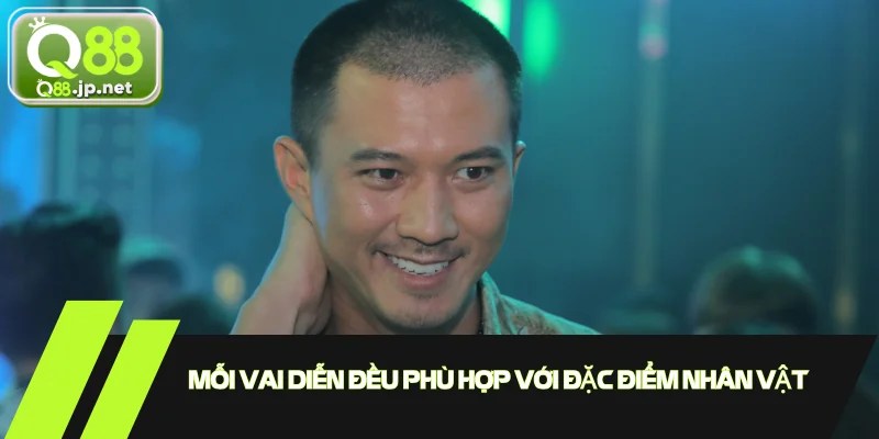 Mỗi vai diễn đều phù hợp với đặc điểm nhân vật