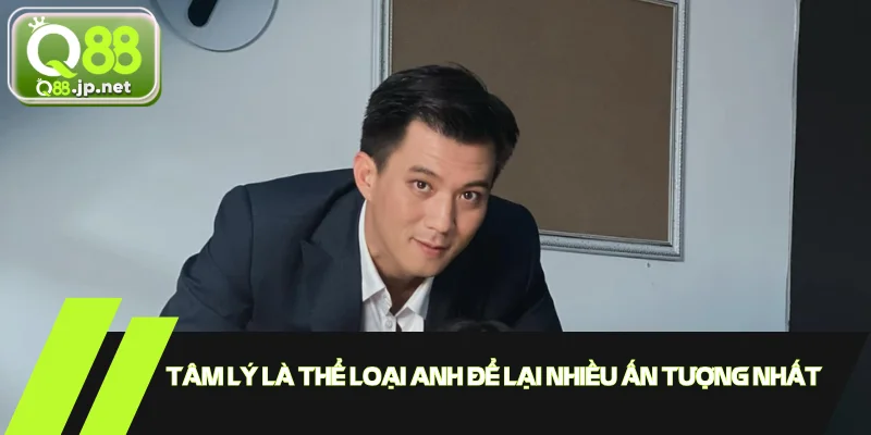 Tâm lý là thể loại anh để lại nhiều ấn tượng nhất